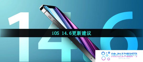 iOS 14.6更新建议