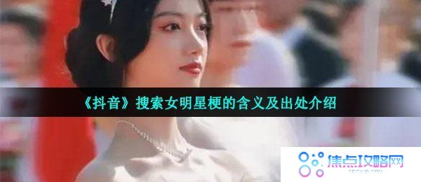 《抖音》搜索女明星梗的含义及出处介绍