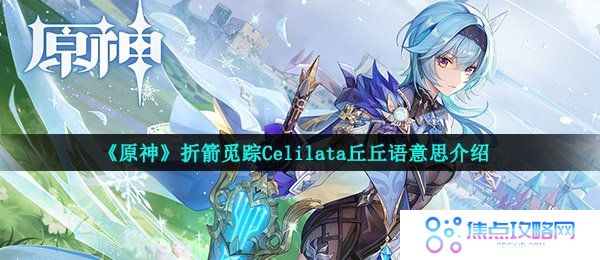 原神Celilata是什么意思-折箭觅踪Celilata丘丘语意思介绍