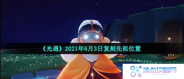 光遇6月3日复刻先祖在哪-2021年6月3日复刻粗辫先祖位置