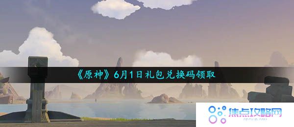 原神6月1月兑换码是什么-2021年6月1日礼包兑换码领取