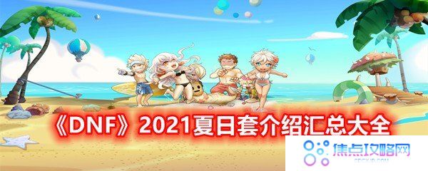 DNF2021夏日套活动都有哪些内容-DNF2021夏日套介绍汇总大全一览[图文]