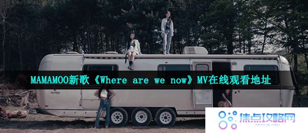 MAMAMOO新歌《Where are we now》MV在线观看地址