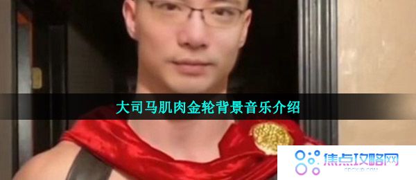 肌肉金轮bgm是什么-大司马肌肉金轮全部背景音乐分享