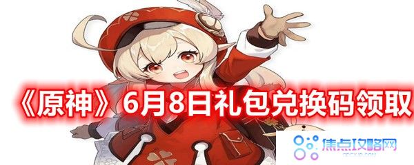 原神6月8月兑换码是什么-2021年6月8日礼包兑换码领取