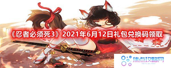 忍者必须死32021年6月12日礼包兑换码是多少-忍者必须死32021年6月12日礼包兑换码领取一览[图文]